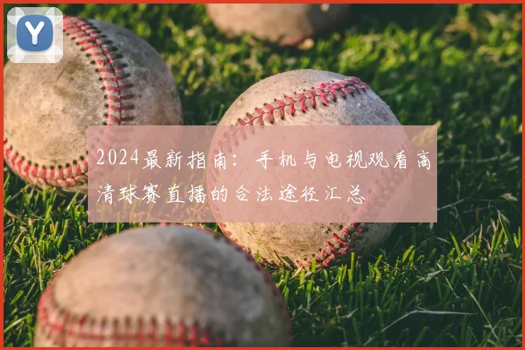 2024最新指南：手机与电视观看高清球赛直播的合法途径汇总