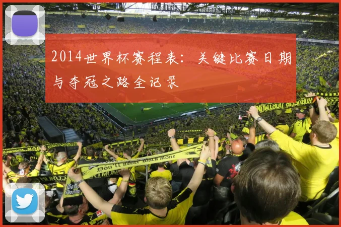 2014世界杯赛程表：关键比赛日期与夺冠之路全记录