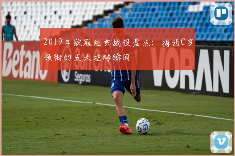 2019年欧冠经典战役盘点：梅西C罗领衔的五大逆转瞬间