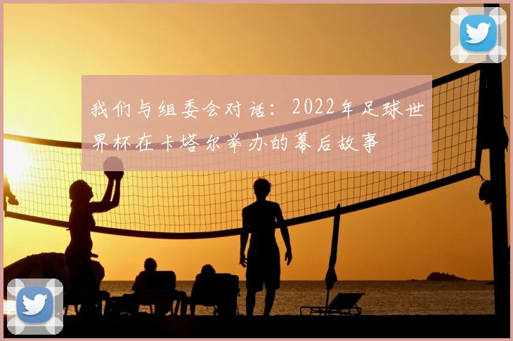我们与组委会对话：2022年足球世界杯在卡塔尔举办的幕后故事