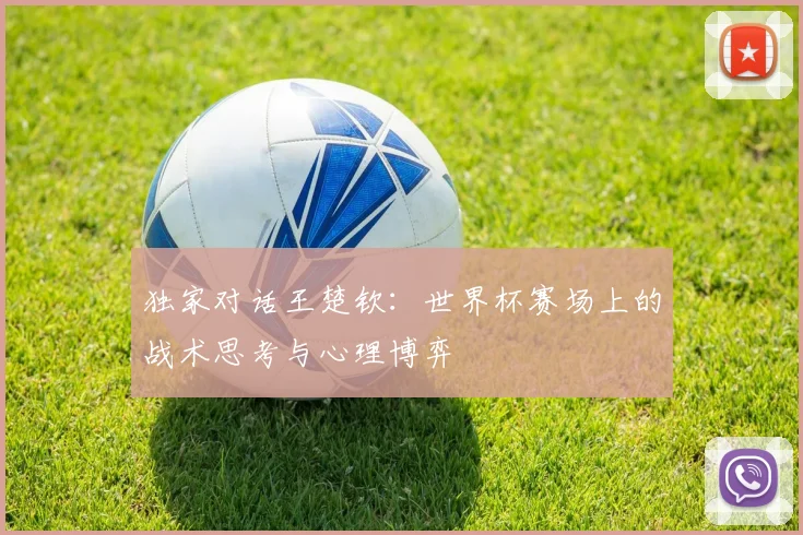 独家对话王楚钦：世界杯赛场上的战术思考与心理博弈
