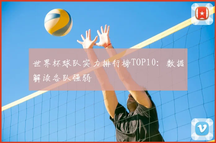 世界杯球队实力排行榜TOP10：数据解读各队强弱