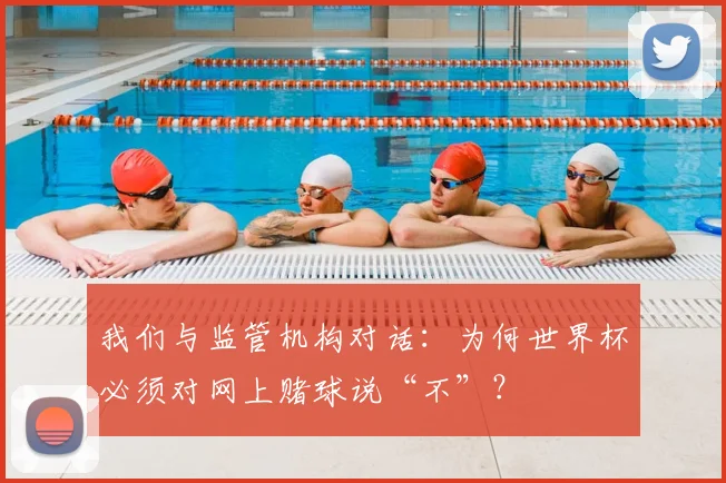 我们与监管机构对话：为何世界杯必须对网上赌球说“不”？