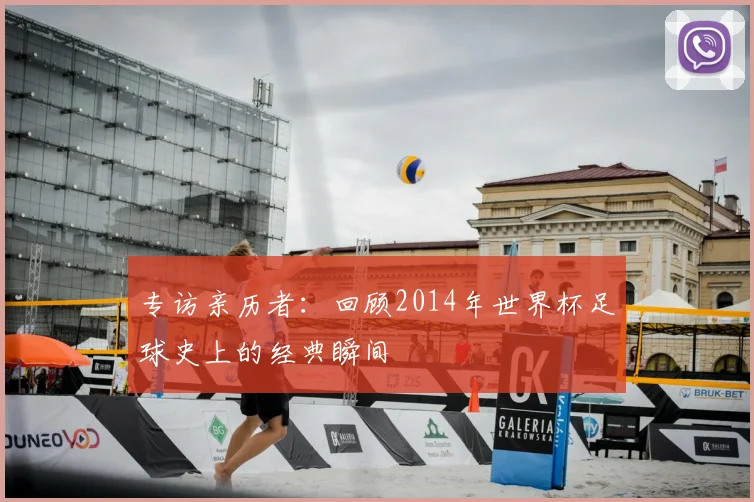 专访亲历者：回顾2014年世界杯足球史上的经典瞬间