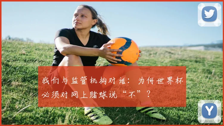 我们与监管机构对话：为何世界杯必须对网上赌球说“不”？