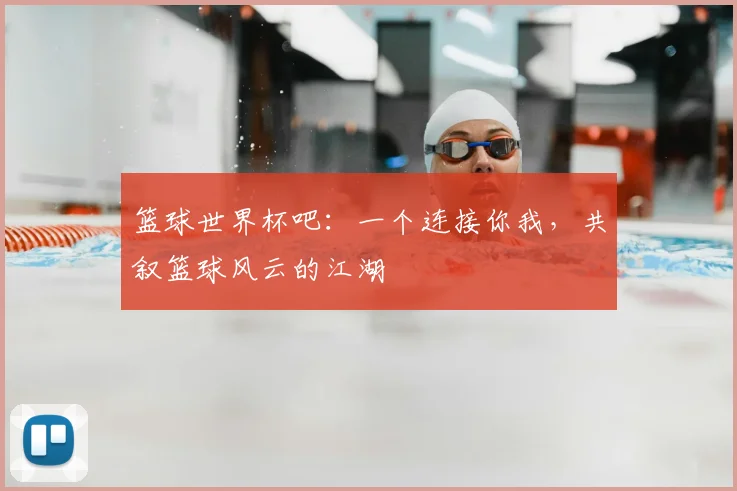 篮球世界杯吧：一个连接你我，共叙篮球风云的江湖