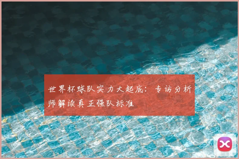 世界杯球队实力大起底：专访分析师解读真正强队标准