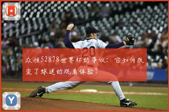 众恒52878世界杯的争议:它如何改变了球迷的观看体验?