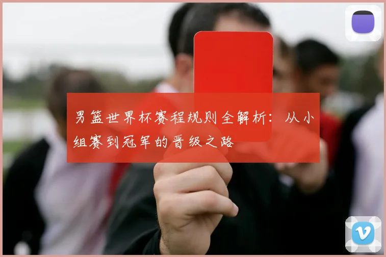 男篮世界杯赛程规则全解析:从小组赛到冠军的晋级之路