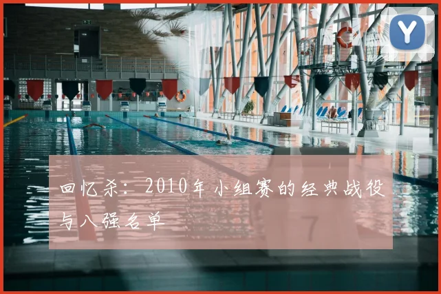 回忆杀：2010年小组赛的经典战役与八强名单