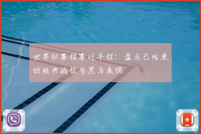 世界杯赛程赛过半程：盘点已结束的经典战役与黑马表现