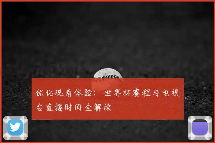优化观看体验:世界杯赛程与电视台直播时间全解读