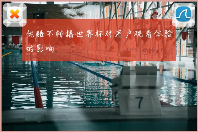 优酷不转播世界杯对用户观看体验的影响