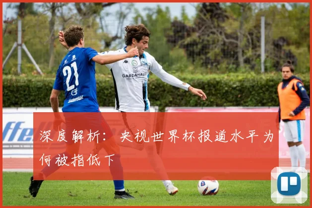 深度解析：央视世界杯报道水平为何被指低下