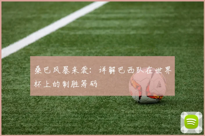 桑巴风暴来袭：详解巴西队在世界杯上的制胜筹码