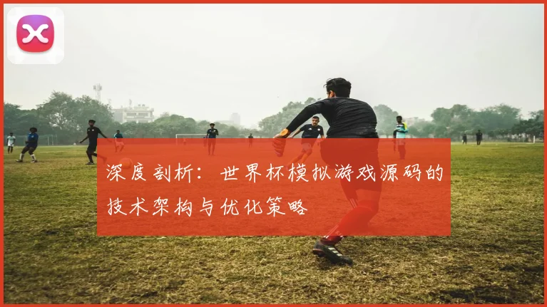 深度剖析：世界杯模拟游戏源码的技术架构与优化策略